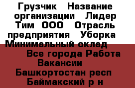 Грузчик › Название организации ­ Лидер Тим, ООО › Отрасль предприятия ­ Уборка › Минимальный оклад ­ 15 000 - Все города Работа » Вакансии   . Башкортостан респ.,Баймакский р-н